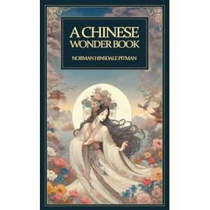 Norman A Chinese Wonder Book: Timeless Chinese Fairy Tales and Legends – Classic Stories of Dragons, Spirits, and Ancient Wisdom from the Heart of China Norman A Chinese Wonder Book: Timeless Chinese Fairy Tales and Legends – Classic Stories of Dragons, Spirits, and Ancient Wisdom from the Heart of China