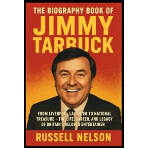 Nelson, Russell The Biography Book of Jimmy Tarbuck: From Liverpool Laughter to National Treasure — The Life, Career, and Legacy of Britain’s Beloved Entertainer Nelson, Russell The Biography Book of Jimmy Tarbuck: From Liverpool Laughter to National Treasure — The Life, Career, and Legacy of Britain’s Beloved Entertainer