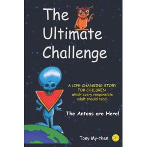 My-then, Tony The Ultimate Challenge: A Life-Changing Story for Children Which Every Responsible Adult Should Read My-then, Tony The Ultimate Challenge: A Life-Changing Story for Children Which Every Responsible Adult Should Read
