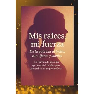 Parga Martinez, Sra Maria Del Carmen Mis raíces, mi fuerza: De la pobreza al brillo, con tijeras y sueños La historia de una niña que venció el hambre para convertirse en emprendedora Parga Martinez, Sra Maria Del Carmen Mis raíces, mi fuerza: De la pobreza al brillo, con tijeras y sueños La historia de una niña que venció el hambre para convertirse en emprendedora