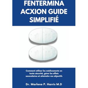 Harris M.D, Dr. Marlene P. FENTERMINA ACXION GUIDE SIMPLIFIÉ: Comment utiliser les médicaments en toute sécurité, gérer les effets secondaires et atteindre vos objectifs Harris M.D, Dr. Marlene P. FENTERMINA ACXION GUIDE SIMPLIFIÉ: Comment utiliser les médicaments en toute sécurité, gérer les effets secondaires et atteindre vos objectifs