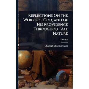 Sturm, Christoph Christian Reflections On the Works of God, and of His Providence Throughout All Nature Sturm, Christoph Christian Reflections On the Works of God, and of His Providence Throughout All Nature