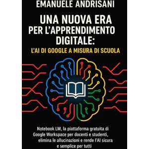 Andrisani, Emanuele UNA NUOVA ERA PER L’APPRENDIMENTO DIGITALE: L’AI DI GOOGLE A MISURA DI SCUOLA: Notebook LM, la piattaforma gratuita di Google Workspace per docenti e ... e rende l’AI sicura e semplice per tutti Andrisani, Emanuele UNA NUOVA ERA PER L’APPRENDIMENTO DIGITALE: L’AI DI GOOGLE A MISURA DI SCUOLA: Notebook LM, la piattaforma gratuita di Google Workspace per docenti e ... e rende l’AI sicura e semplice per tutti