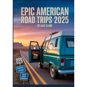 Clark, Haze Epic American Road Trips 2025: The Ultimate Guide to the Most Scenic Routes, National Parks, and Hidden Gems Across the USA Clark, Haze Epic American Road Trips 2025: The Ultimate Guide to the Most Scenic Routes, National Parks, and Hidden Gems Across the USA