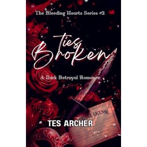 Archer, Tes Ties Broken: A Dark Betrayal Romance: 2 (The Bleeding Hearts Series) Archer, Tes Ties Broken: A Dark Betrayal Romance: 2 (The Bleeding Hearts Series)