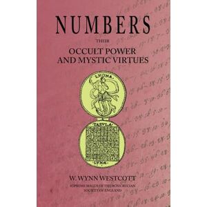 Wynn Westcott, W. Numbers: Their Occult Power and Mystic Virtues Wynn Westcott, W. Numbers: Their Occult Power and Mystic Virtues