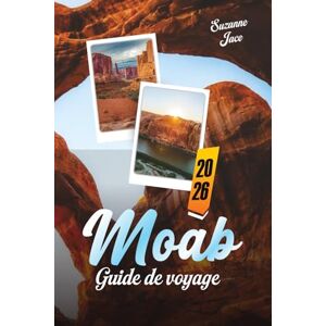 Jace, Suzanne Moab Guide de Voyage 2026: Explorez les merveilles de l’Utah : arches rocheuses, canyons, ciel étoilé, routes panoramiques et aventures en plein air à Moab Jace, Suzanne Moab Guide de Voyage 2026: Explorez les merveilles de l’Utah : arches rocheuses, canyons, ciel étoilé, routes panoramiques et aventures en plein air à Moab