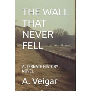 Veigar, A. THE WALL THAT NEVER FELL: ALTERNATE HISTORY NOVEL (Alternate history books) Veigar, A. THE WALL THAT NEVER FELL: ALTERNATE HISTORY NOVEL (Alternate history books)