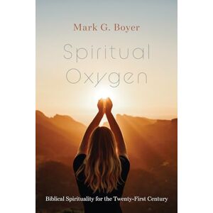 Boyer, Mark G. Spiritual Oxygen: Biblical Spirituality for the Twenty-First Century Boyer, Mark G. Spiritual Oxygen: Biblical Spirituality for the Twenty-First Century