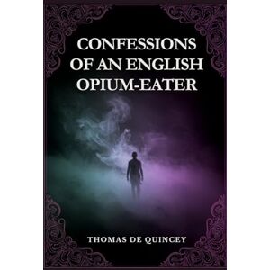 QUINCEY, THOMAS DE CONFESSIONS OF AN ENGLISH OPIUM-EATER QUINCEY, THOMAS DE CONFESSIONS OF AN ENGLISH OPIUM-EATER