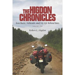 Higdon, Robert E. The Higdon Chronicles: Iron Butts, Airheads, and My Life Behind Bars (Volume One): 1 Higdon, Robert E. The Higdon Chronicles: Iron Butts, Airheads, and My Life Behind Bars (Volume One): 1
