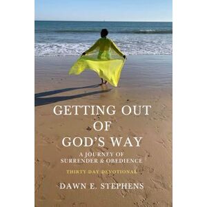 Stephens, Dawn E. Getting Out of God's Way: A Journey of Surrender & Obedience Thirty-Day Devotional Stephens, Dawn E. Getting Out of God's Way: A Journey of Surrender & Obedience Thirty-Day Devotional