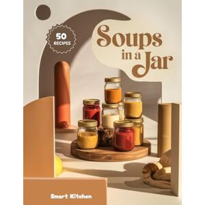 Kitchen, Smart Soups in a jar: Wholesome, Ready-to-Go Jar Soups for Busy Days — Easy Layered Recipes for Meal Prep, Gifting & Cozy Comfort (Delicious in a Jar: The Ultimate Mason Jar Cookbook Series) Kitchen, Smart Soups in a jar: Wholesome, Ready-to-Go Jar Soups for Busy Days — Easy Layered Recipes for Meal Prep, Gifting & Cozy Comfort (Delicious in a Jar: The Ultimate Mason Jar Cookbook Series)