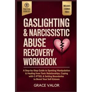 Valor, Grace Gaslighting & Narcissistic Abuse Recovery Workbook: A Step-by-Step Guide to Spotting Manipulation & Healing from Toxic Relationships, Coping with C-PTSD, & Setting Boundaries to Boost Your Self-Esteem Valor, Grace Gaslighting & Narcissistic Abuse Recovery Workbook: A Step-by-Step Guide to Spotting Manipulation & Healing from Toxic Relationships, Coping with C-PTSD, & Setting Boundaries to Boost Your Self-Esteem