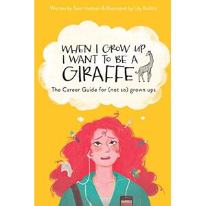 Holman, Sam When I Grow Up I Want To Be A Giraffe the career guide for (not-so) grown ups Holman, Sam When I Grow Up I Want To Be A Giraffe the career guide for (not-so) grown ups