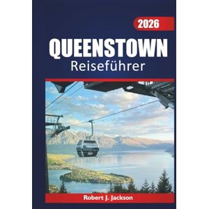 Jackson Queenstown reiseführer 2026: Abenteuer im Freien, lokale Küche, Geschichte und landschaftlich reizvolle Routen auf der Südinsel Neuseelands entdecken Jackson Queenstown reiseführer 2026: Abenteuer im Freien, lokale Küche, Geschichte und landschaftlich reizvolle Routen auf der Südinsel Neuseelands entdecken