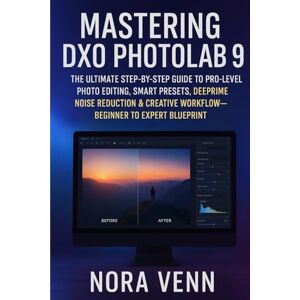 Venn, Nora Mastering DXO Photolab 9: The Ultimate Step-by-Step Guide to Pro-Level Photo Editing, Smart Presets, DeepPRIME Noise Reduction & Creative Workflow — Beginner to Expert Blueprint Venn, Nora Mastering DXO Photolab 9: The Ultimate Step-by-Step Guide to Pro-Level Photo Editing, Smart Presets, DeepPRIME Noise Reduction & Creative Workflow — Beginner to Expert Blueprint