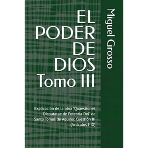 Grosso, Miguel EL PODER DE DIOS Tomo III: Explicación de la obra "Quaestiones Disputatae de Potentia Dei" de Santo Tomás de Aquino: Cuestión III (Artículos I-IX): 3 ... tomista: Reflexiones sobre el Poder de Dios) Grosso, Miguel EL PODER DE DIOS Tomo III: Explicación de la obra "Quaestiones Disputatae de Potentia Dei" de Santo Tomás de Aquino: Cuestión III (Artículos I-IX): 3 ... tomista: Reflexiones sobre el Poder de Dios)
