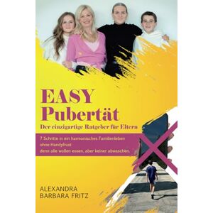 Fritz, Alexandra Barbara EASY Pubertät der einzigartige Ratgeber für Eltern von Teenagern: 7 Schritte in ein harmonisches Familienleben ohne Handyfrust, denn alle wollen essen, aber keiner abwaschen Fritz, Alexandra Barbara EASY Pubertät der einzigartige Ratgeber für Eltern von Teenagern: 7 Schritte in ein harmonisches Familienleben ohne Handyfrust, denn alle wollen essen, aber keiner abwaschen