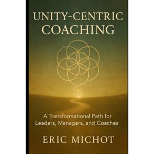 Michot, Eric Unity-Centric Coaching: A Transformational Path for Leaders, Managers, and Coaches (Coaching & Leadership) Michot, Eric Unity-Centric Coaching: A Transformational Path for Leaders, Managers, and Coaches (Coaching & Leadership)