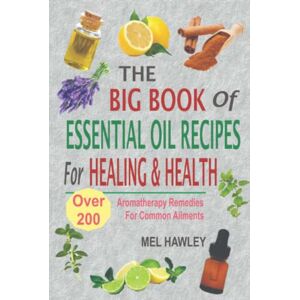 Hawley, Mel The Big Book Of Essential Oil Recipes For Healing & Health: Over 200 Aromatherapy Remedies For Common Ailments Hawley, Mel The Big Book Of Essential Oil Recipes For Healing & Health: Over 200 Aromatherapy Remedies For Common Ailments