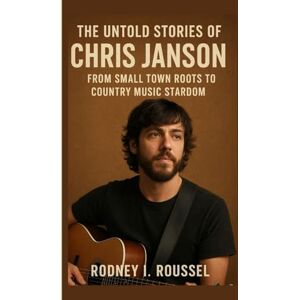 I. Roussel, Rodney The untold stories of Chris Janson: From Small Town Roots to Country Music Stardom I. Roussel, Rodney The untold stories of Chris Janson: From Small Town Roots to Country Music Stardom