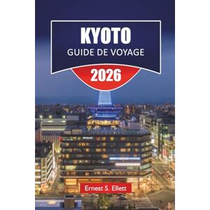 Ellett, Ernest S. KYOTO GUIDE DE VOYAGE 2025-2026: Découvrez les joyaux cachés du Japon, les monuments historiques, les sites culturels, la cuisine locale et les conseils de voyage essentiels pour les visiteurs Ellett, Ernest S. KYOTO GUIDE DE VOYAGE 2025-2026: Découvrez les joyaux cachés du Japon, les monuments historiques, les sites culturels, la cuisine locale et les conseils de voyage essentiels pour les visiteurs