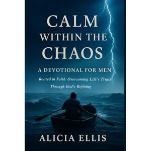 Publishing Co, Alicia E Calm Within the Chaos: A Devotional for Men Rooted in Faith: Overcoming Life’s Trials Through God’s Refining Publishing Co, Alicia E Calm Within the Chaos: A Devotional for Men Rooted in Faith: Overcoming Life’s Trials Through God’s Refining