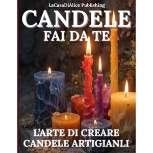 Publishing, LaCasaDiAlice CANDELE FAI DA TE: manuale pratico per la creazione di candele artigianali, scelta dei materiali, attrezzature, profumazioni, colori, tecniche base e avanzate, consigli pratici Publishing, LaCasaDiAlice CANDELE FAI DA TE: manuale pratico per la creazione di candele artigianali, scelta dei materiali, attrezzature, profumazioni, colori, tecniche base e avanzate, consigli pratici
