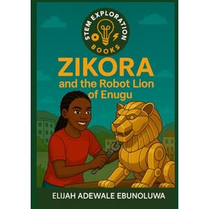 Elijah, Adewale Ebunoluwa ZIKORA and the Robot Lion of Enugu (STEM Exploration Books Africa Series) Elijah, Adewale Ebunoluwa ZIKORA and the Robot Lion of Enugu (STEM Exploration Books Africa Series)
