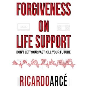 ARCE', Mr. RICARDO Forgiveness on Life Support: Don’t Let Your Past Kill Your Future ARCE', Mr. RICARDO Forgiveness on Life Support: Don’t Let Your Past Kill Your Future