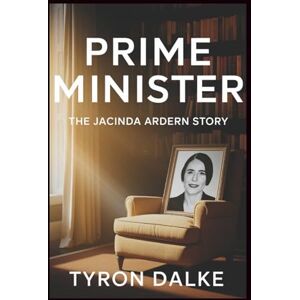 Dalke, Tyron Prime Minister: The Jacinda Ardern Story Dalke, Tyron Prime Minister: The Jacinda Ardern Story