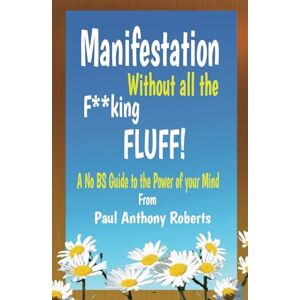 Roberts Manifestation Without all the Fu**king Fluff: A No BS Guide to the Power of Your Mind Roberts Manifestation Without all the Fu**king Fluff: A No BS Guide to the Power of Your Mind