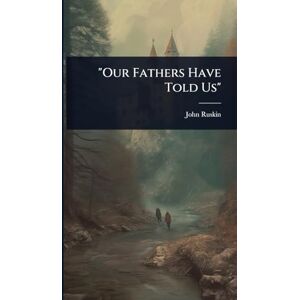 Ruskin, John Our Fathers Have Told Us Ruskin, John Our Fathers Have Told Us