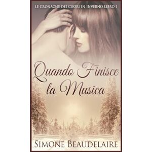 Beaudelaire, Simone Quando Finisce la Musica: 1 (Le Cronache Dei Cuori in Inverno) Beaudelaire, Simone Quando Finisce la Musica: 1 (Le Cronache Dei Cuori in Inverno)