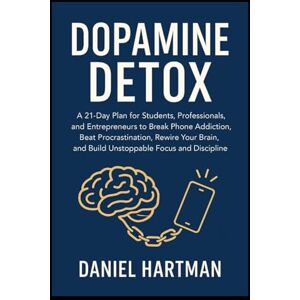Hartman, Daniel Dopamine Detox: A 21-Day Plan for Students, Professionals, and Entrepreneurs to Break Phone Addiction, Beat Procrastination, Rewire Your Brain, and Build Unstoppable Focus and Discipline. Hartman, Daniel Dopamine Detox: A 21-Day Plan for Students, Professionals, and Entrepreneurs to Break Phone Addiction, Beat Procrastination, Rewire Your Brain, and Build Unstoppable Focus and Discipline.