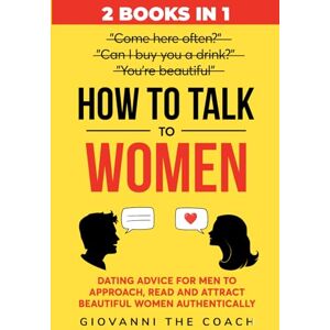 The Coach, Giovanni How to Talk to Women (2 Books in 1): Dating Advice for Men to Approach, Read and Attract Beautiful Women Authentically The Coach, Giovanni How to Talk to Women (2 Books in 1): Dating Advice for Men to Approach, Read and Attract Beautiful Women Authentically