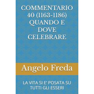 Freda, Angelo COMMENTARIO 40 (1163-1186) QUANDO E DOVE CELEBRARE: LA VITA SI E’ POSATA SU TUTTI GLI ESSERI (COMMENTARIO AL CATECHISMO DELLA CHIESA CATTOLICA) Freda, Angelo COMMENTARIO 40 (1163-1186) QUANDO E DOVE CELEBRARE: LA VITA SI E’ POSATA SU TUTTI GLI ESSERI (COMMENTARIO AL CATECHISMO DELLA CHIESA CATTOLICA)