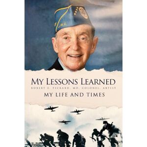 Colonel Artist, Robert E. Pickard MD MY LESSONS LEARNED: My Life and Times Colonel Artist, Robert E. Pickard MD MY LESSONS LEARNED: My Life and Times