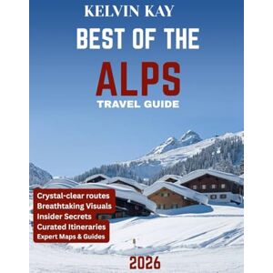 KAY, KELVIN BEST OF THE ALPS TRAVEL GUIDE 2026 (full-color guide): Alps Adventure: Exploring Majestic Peaks, Scenic Trails, and Hidden Gems of Europe's Iconic Mountain Range KAY, KELVIN BEST OF THE ALPS TRAVEL GUIDE 2026 (full-color guide): Alps Adventure: Exploring Majestic Peaks, Scenic Trails, and Hidden Gems of Europe's Iconic Mountain Range