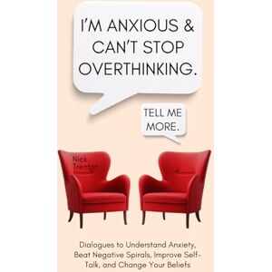 Trenton, Nick I’m Anxious and Can’t Stop Overthinking. Dialogues to Understand Anxiety, Beat Negative Spirals, Improve Self-Talk, and Change Your Beliefs (The Path to Calm) Trenton, Nick I’m Anxious and Can’t Stop Overthinking. Dialogues to Understand Anxiety, Beat Negative Spirals, Improve Self-Talk, and Change Your Beliefs (The Path to Calm)