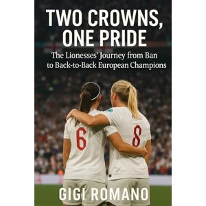 Romano, Gigi Two Crowns, One Pride: The Lionesses' Journey from Ban to Back-to-Back European Champions Romano, Gigi Two Crowns, One Pride: The Lionesses' Journey from Ban to Back-to-Back European Champions