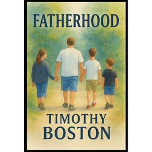 BOSTON, TIMOTHY D Fatherhood (Life In Three Acts) BOSTON, TIMOTHY D Fatherhood (Life In Three Acts)