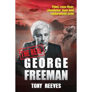 Reeves, Tony The Real George Freeman: Thief, Race-fixer, Standover Man and Underworld Reeves, Tony The Real George Freeman: Thief, Race-fixer, Standover Man and Underworld