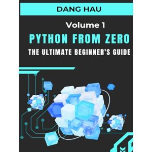 HAU, DANG Python from Zero: The Ultimate Beginner's Guide (Volume 1): Master the Core Concepts, from Variables and Data Types to Functions and File Handling HAU, DANG Python from Zero: The Ultimate Beginner's Guide (Volume 1): Master the Core Concepts, from Variables and Data Types to Functions and File Handling