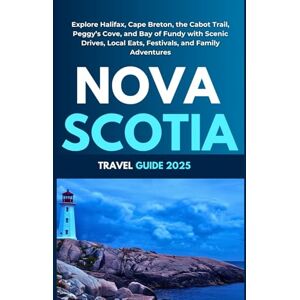 Kalz, Kari Nova Scotia Travel Guide 2025: Explore Halifax, Cape Breton, the Cabot Trail, Peggy’s Cove, and Bay of Fundy with Scenic Drives, Local Eats, Festivals, and Family Adventures Kalz, Kari Nova Scotia Travel Guide 2025: Explore Halifax, Cape Breton, the Cabot Trail, Peggy’s Cove, and Bay of Fundy with Scenic Drives, Local Eats, Festivals, and Family Adventures