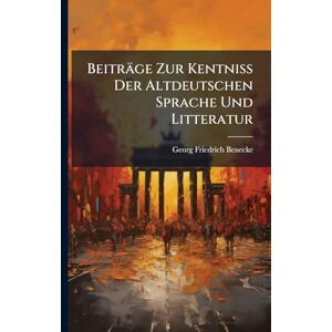 Benecke, Georg Friedrich Beiträge Zur Kentniss Der Altdeutschen Sprache Und Litteratur Benecke, Georg Friedrich Beiträge Zur Kentniss Der Altdeutschen Sprache Und Litteratur