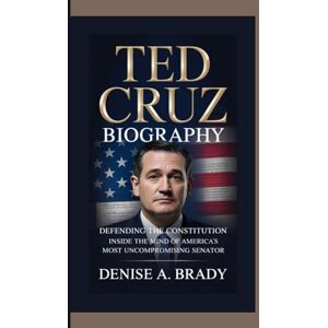 A. Brady, Denise TED CRUZ BIOGRAPHY: Defending the Constitution Inside the Mind of America’s Most Uncompromising Senator A. Brady, Denise TED CRUZ BIOGRAPHY: Defending the Constitution Inside the Mind of America’s Most Uncompromising Senator