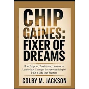 Jackson Chip Gaines: Fixer of Dreams: How Purpose, Persistence, Lessons in Leadership, Courage, Entrepreneurial Spirit Built a Life That Matters Jackson Chip Gaines: Fixer of Dreams: How Purpose, Persistence, Lessons in Leadership, Courage, Entrepreneurial Spirit Built a Life That Matters