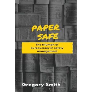 Smith G Paper Safe: The triumph of bureaucracy in safety management Smith G Paper Safe: The triumph of bureaucracy in safety management